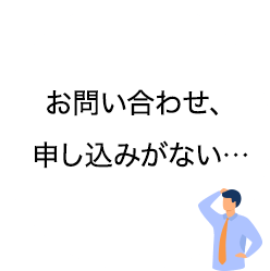 お問い合わせ、申し込みがない…