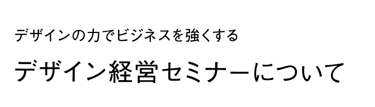 デザインのチカラでビジネスを強くする「デザイン経営セミナーについて」